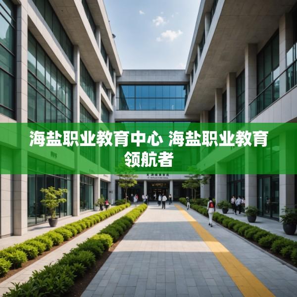 海盐职业教育中心 海盐职业教育领航者