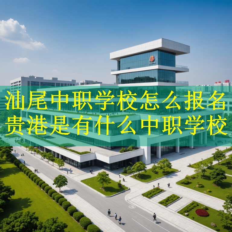 汕尾中职学校怎么报名 贵港是有什么中职学校