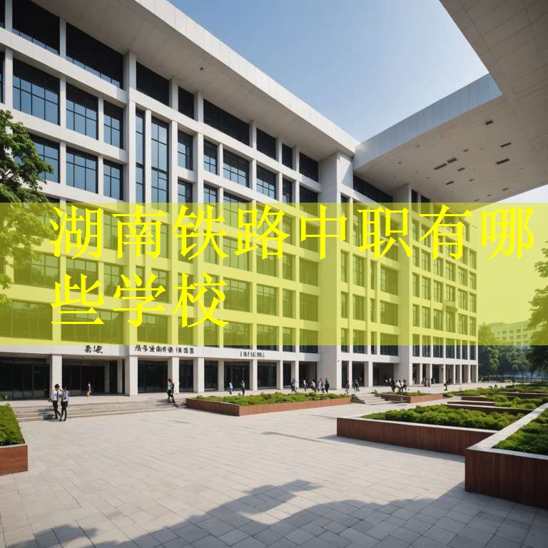 湖南铁路中职有哪些学校