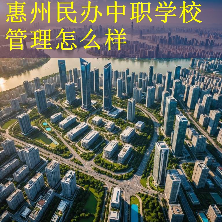 惠州民办中职学校管理怎么样