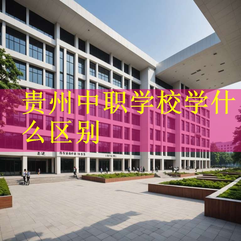 贵州中职学校学什么区别