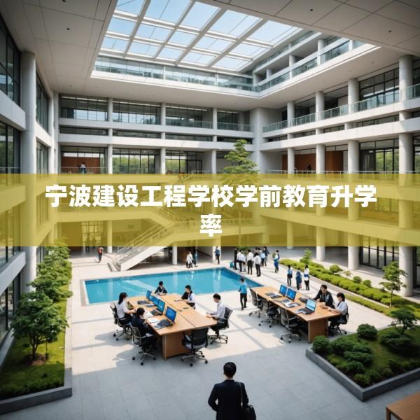 宁波建设工程学校学前教育升学率