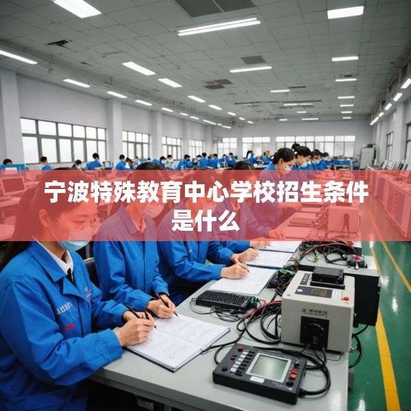 宁波特殊教育中心学校招生条件是什么