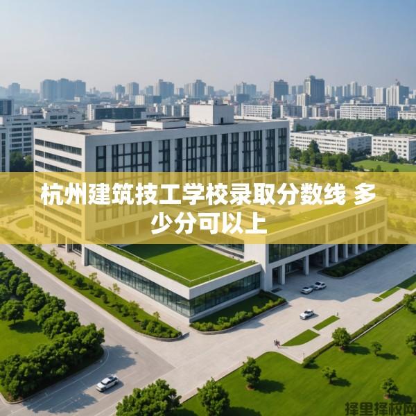 杭州建筑技工学校录取分数线 多少分可以上