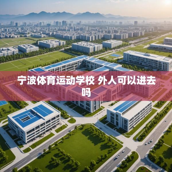 宁波体育运动学校 外人可以进去吗