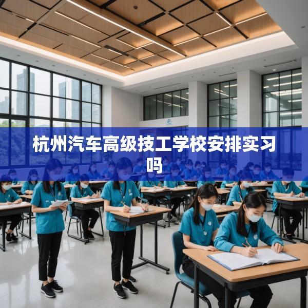 杭州汽车高级技工学校安排实习吗