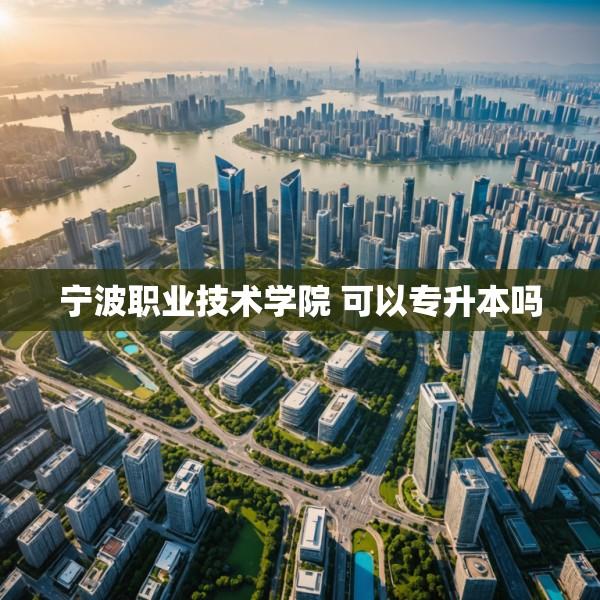 宁波职业技术学院 可以专升本吗