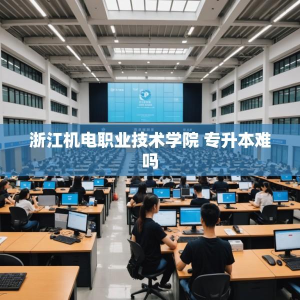浙江机电职业技术学院 专升本难吗