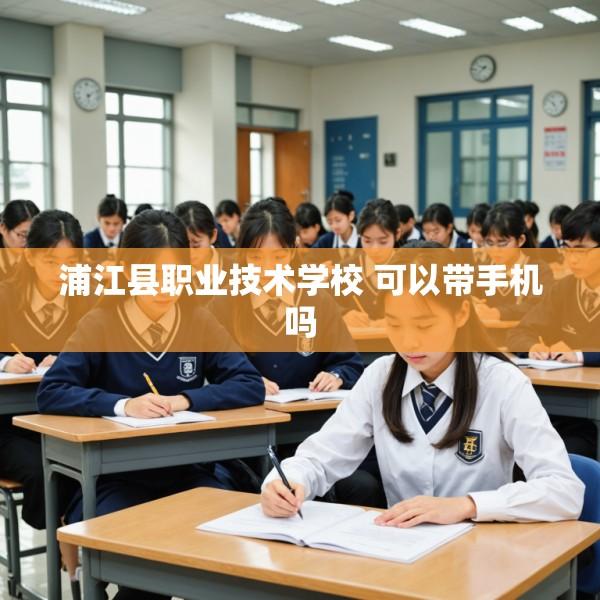 浦江县职业技术学校 可以带手机吗