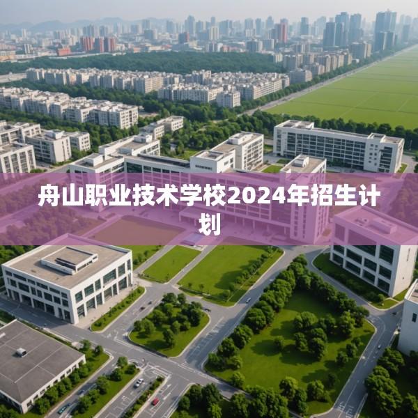 舟山职业技术学校2024年招生计划