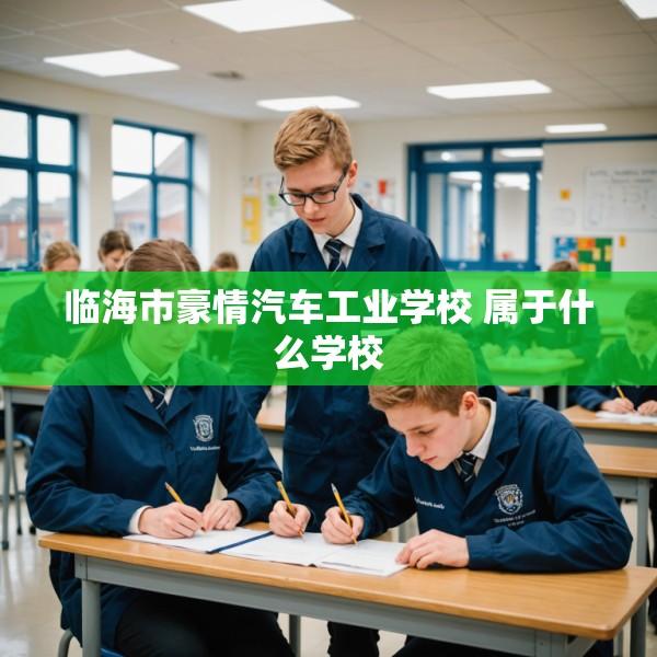 临海市豪情汽车工业学校 属于什么学校
