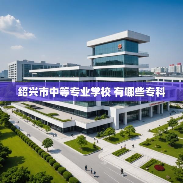 绍兴市中等专业学校 有哪些专科