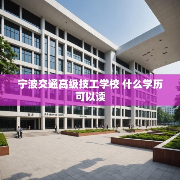 宁波交通高级技工学校 什么学历可以读