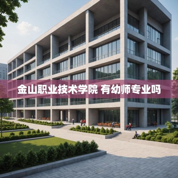 金山职业技术学院 有幼师专业吗