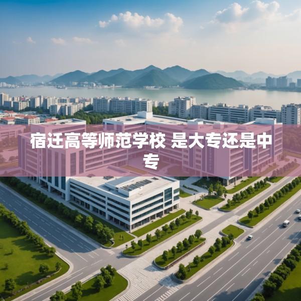宿迁高等师范学校 是大专还是中专