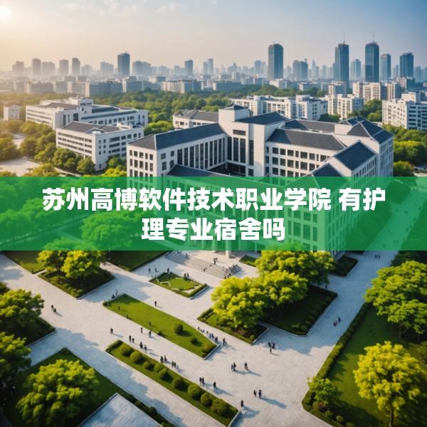 苏州高博软件技术职业学院 有护理专业宿舍吗