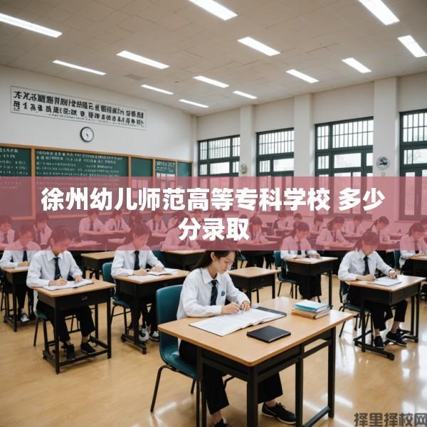 徐州幼儿师范高等专科学校 多少分录取