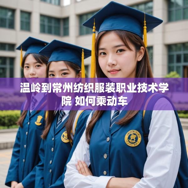 温岭到常州纺织服装职业技术学院 如何乘动车