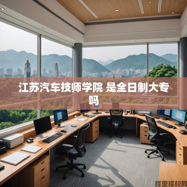 江苏汽车技师学院 是全日制大专吗