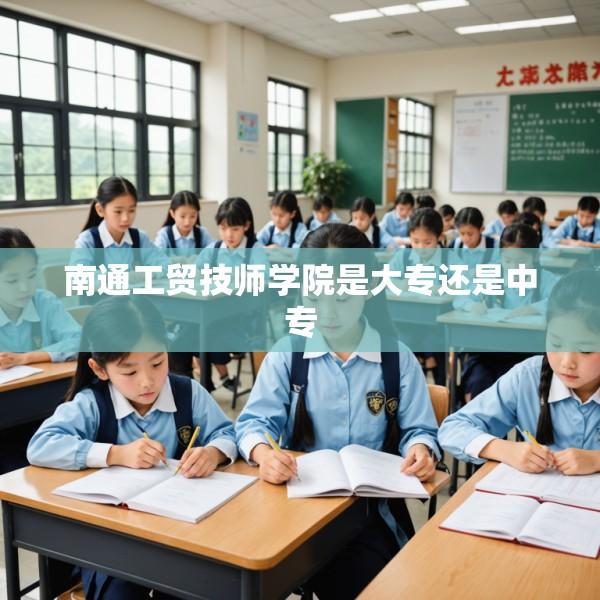 南通工贸技师学院是大专还是中专