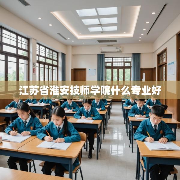 江苏省淮安技师学院什么专业好