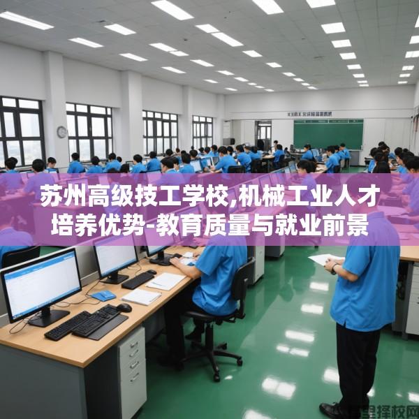 苏州高级技工学校,机械工业人才培养优势-教育质量与就业前景