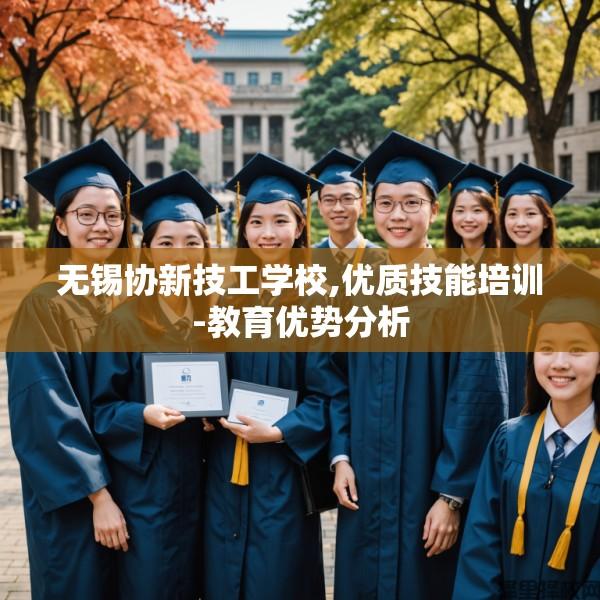 无锡协新技工学校,优质技能培训-教育优势分析