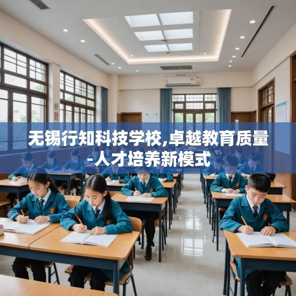 无锡行知科技学校,卓越教育质量-人才培养新模式
