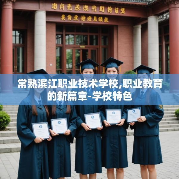 常熟滨江职业技术学校,职业教育的新篇章-学校特色