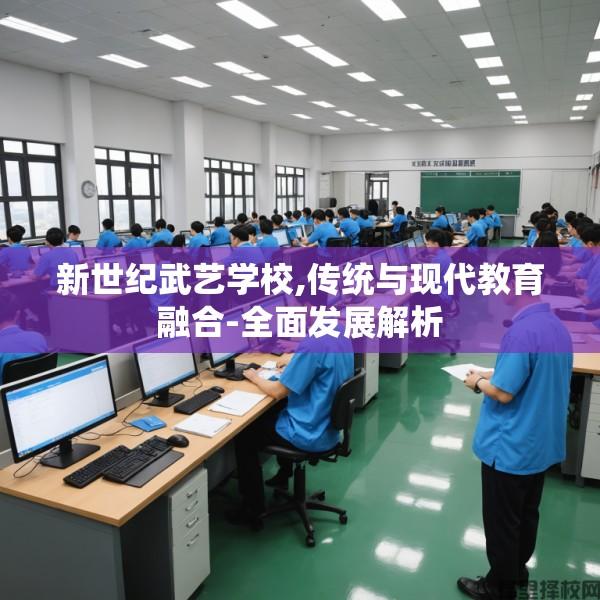 新世纪武艺学校,传统与现代教育融合-全面发展解析