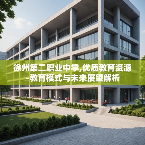 徐州第二职业中学,优质教育资源-教育模式与未来展望解析