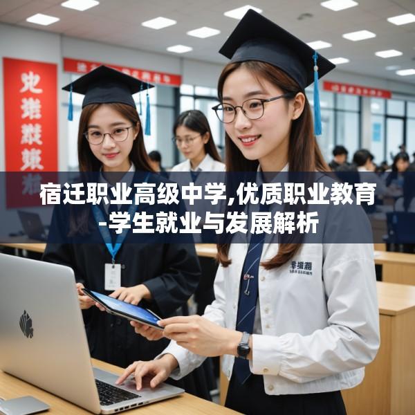 宿迁职业高级中学,优质职业教育-学生就业与发展解析