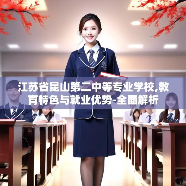 江苏省昆山第二中等专业学校,教育特色与就业优势-全面解析
