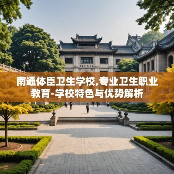 南通体臣卫生学校,专业卫生职业教育-学校特色与优势解析