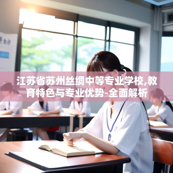 江苏省苏州丝绸中等专业学校,教育特色与专业优势-全面解析