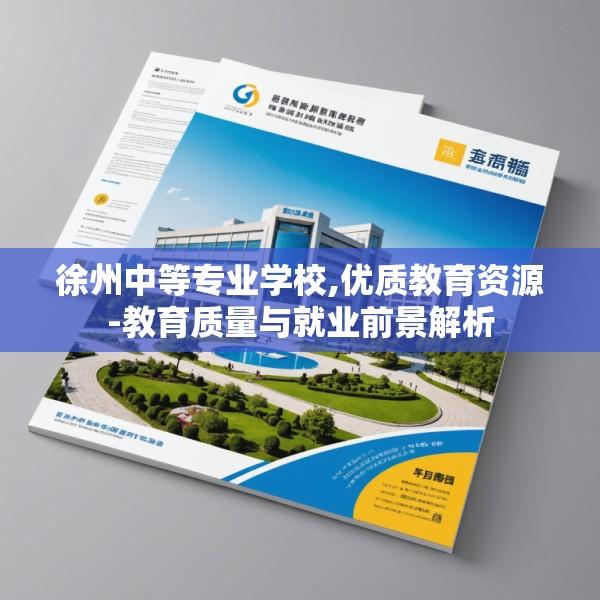 徐州中等专业学校,优质教育资源-教育质量与就业前景解析