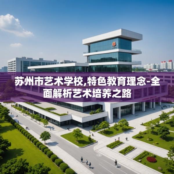 苏州市艺术学校,特色教育理念-全面解析艺术培养之路