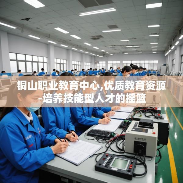 铜山职业教育中心,优质教育资源-培养技能型人才的摇篮