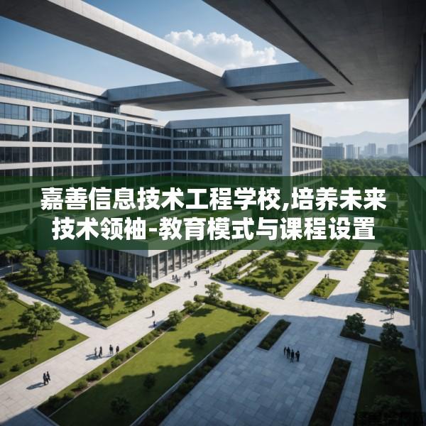 嘉善信息技术工程学校,培养未来技术领袖-教育模式与课程设置