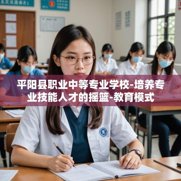 平阳县职业中等专业学校-培养专业技能人才的摇篮-教育模式