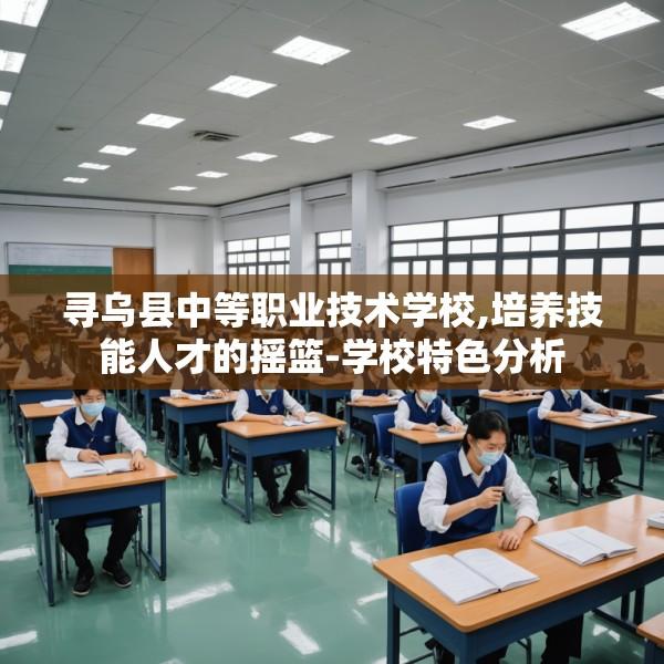 寻乌县中等职业技术学校,培养技能人才的摇篮-学校特色分析
