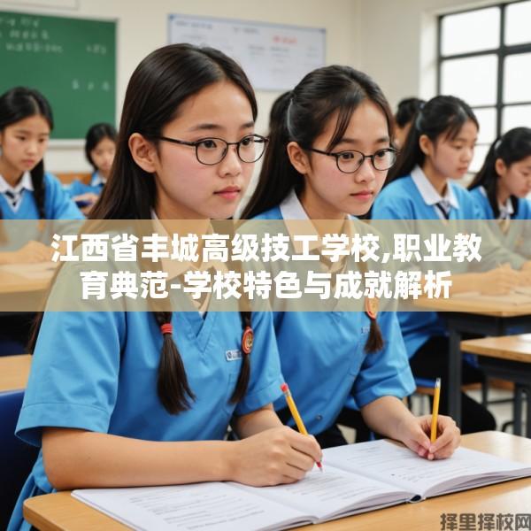江西省丰城高级技工学校,职业教育典范-学校特色与成就解析