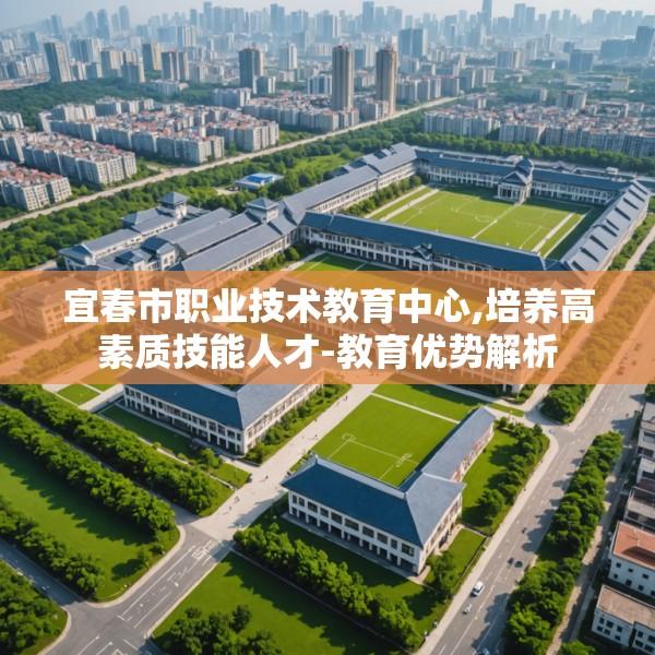 宜春市职业技术教育中心,培养高素质技能人才-教育优势解析