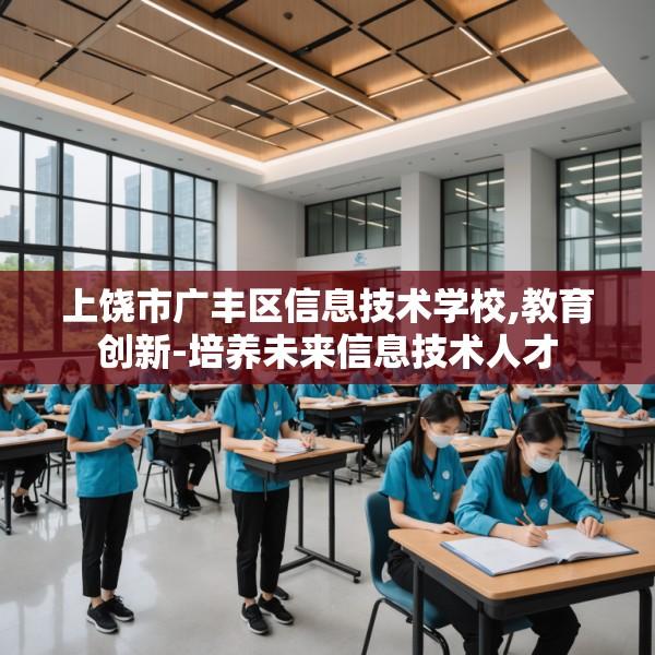 上饶市广丰区信息技术学校,教育创新-培养未来信息技术人才
