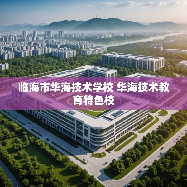 临海市华海技术学校 华海技术教育特色校