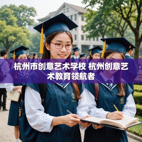 杭州市创意艺术学校 杭州创意艺术教育领航者