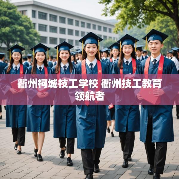 衢州柯城技工学校 衢州技工教育领航者