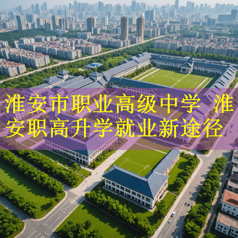 淮安市职业高级中学 淮安职高升学就业新途径