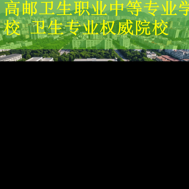 高邮卫生职业中等专业学校 卫生专业权威院校