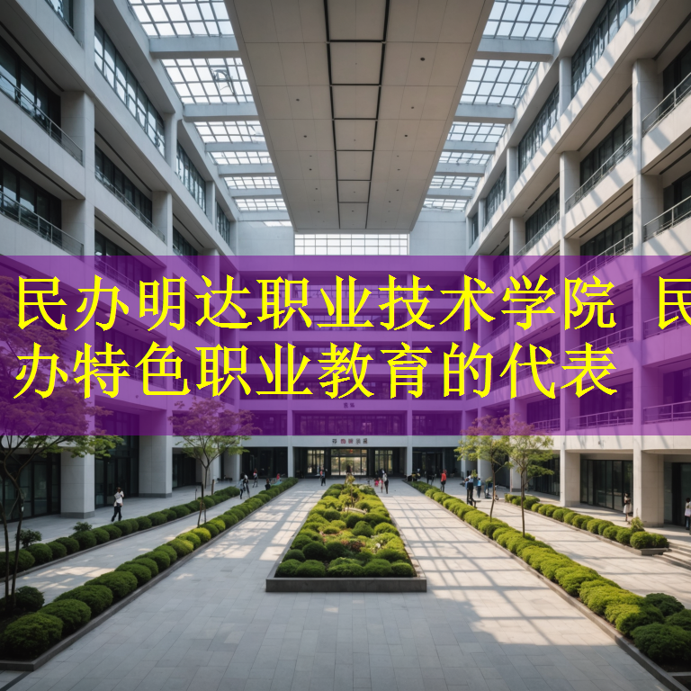 民办明达职业技术学院 民办特色职业教育的代表